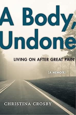 A Body, Undone: Living On After Great Pain: - Christian Crosby