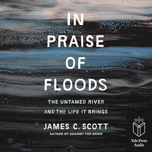 In Praise of Floods: The Untamed River and the Life It Bring - James C. Scott
