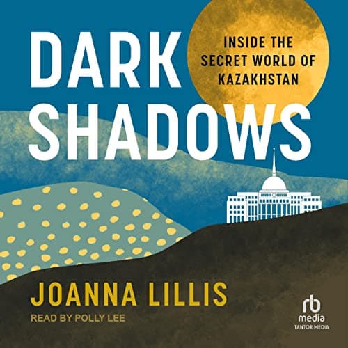 Dark Shadows: Inside the Secret World of Kazakhstan - Joanna Lillis
