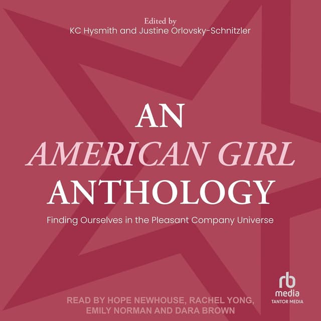 An American Girl Anthology: Finding Ourselves in the Pleasant Company Universe - KC Hysmith , Justine Orlovsky-Schnitzler