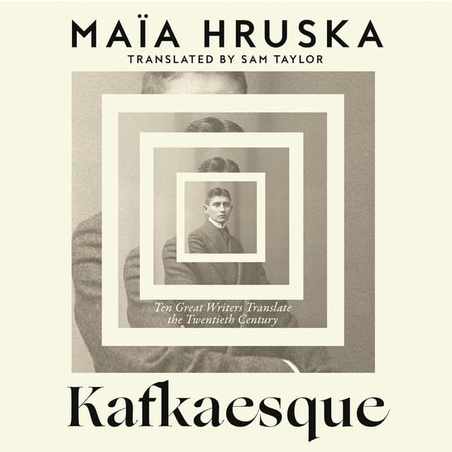Kafkaesque: Ten Great Writers Translate the Twentieth Century - Maïa Hruska