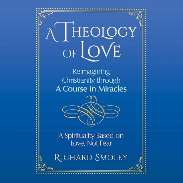 A Theology of Love: Reimagining Christianity through A Course in Miracles - Richard Smoley