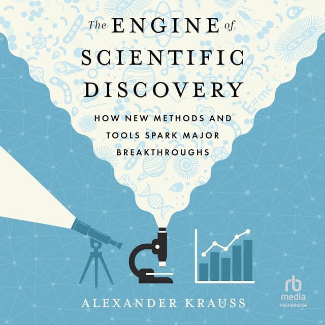 The Engine of Scientific Discovery: How New Methods and Tools Spark Major Breakthroughs - Alexander Krauss