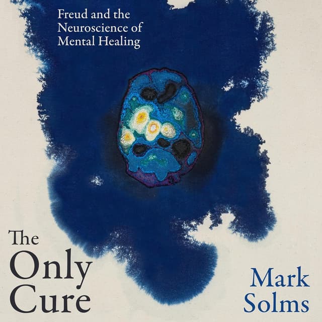 The Only Cure: Freud and the Neuroscience of Mental Healing - Mark Solms