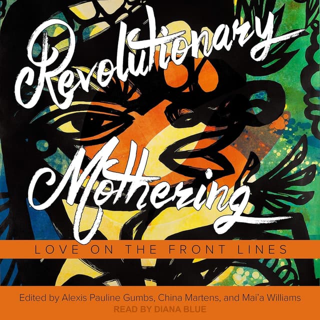 Revolutionary Mothering: Love on the Front Lines - Alexis Pauline Gumbs , China Martens, Mai’a Williams