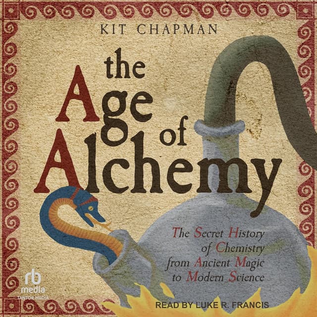 The Age of Alchemy: The Secret History of Chemistry from Ancient Magic to Modern Science - Kit Chapman