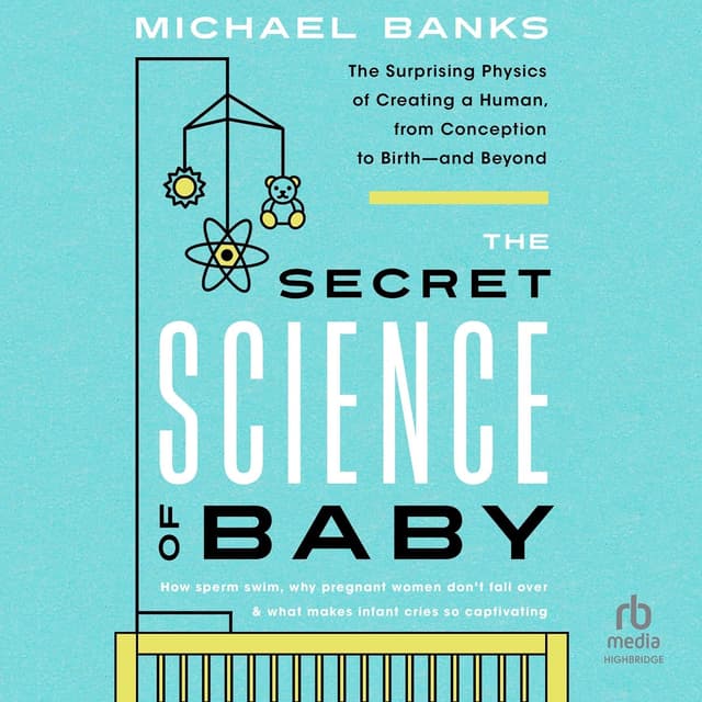 The Secret Science of Baby: The Surprising Physics of Creating a Human, from Conception to Birth - and Beyond - Michael Banks