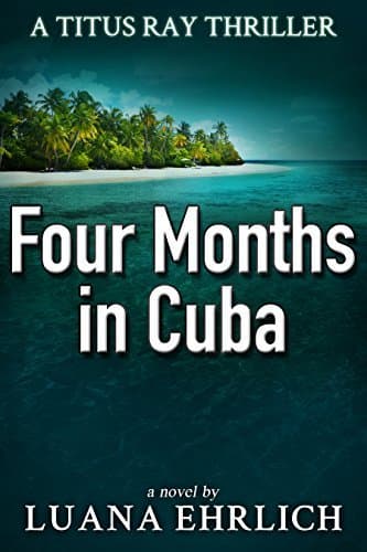 Four Months in Cuba (Titus Ray #4 - Luana Ehrlich