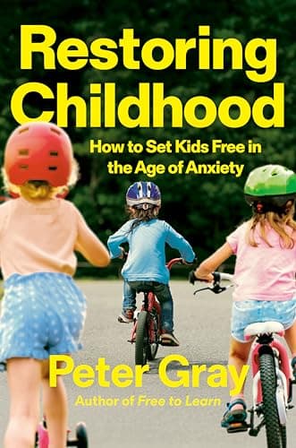 Restoring Childhood How to Set Kids Free in the Age of Anxiety - Peter Gray