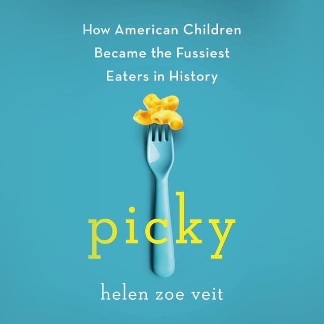 Picky: How American Children Became the Fussiest Eaters in History - Helen Zoe Veit